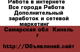 Работа в интернете - Все города Работа » Дополнительный заработок и сетевой маркетинг   . Самарская обл.,Кинель г.